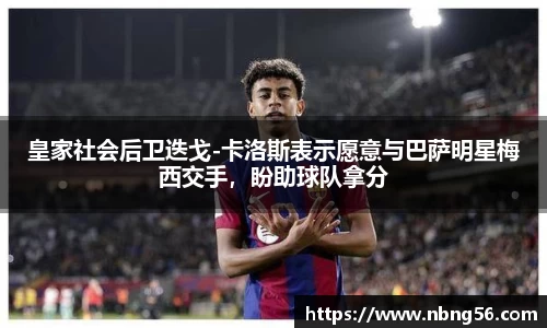 皇家社会后卫迭戈-卡洛斯表示愿意与巴萨明星梅西交手，盼助球队拿分