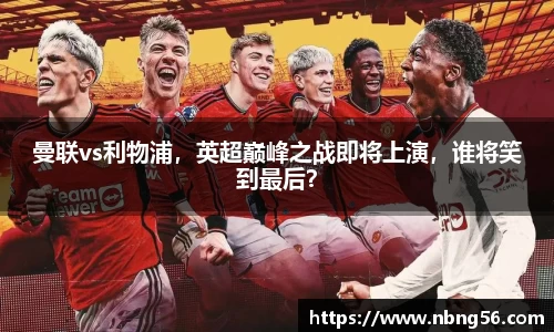 曼联vs利物浦，英超巅峰之战即将上演，谁将笑到最后？