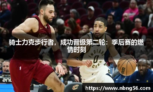 骑士力克步行者，成功晋级第二轮：季后赛的燃情时刻