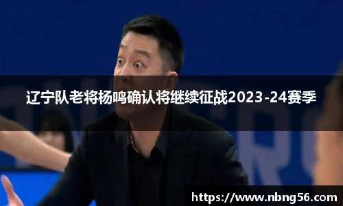 辽宁队老将杨鸣确认将继续征战2023-24赛季