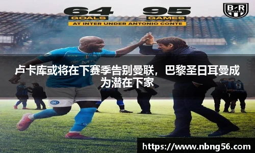 卢卡库或将在下赛季告别曼联，巴黎圣日耳曼成为潜在下家