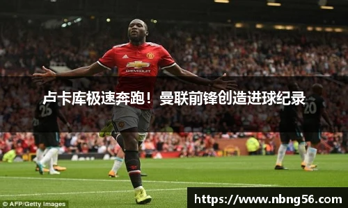 卢卡库极速奔跑！曼联前锋创造进球纪录