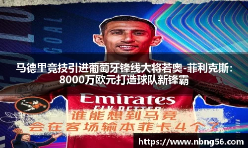 马德里竞技引进葡萄牙锋线大将若奥-菲利克斯：8000万欧元打造球队新锋霸