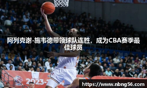 阿列克谢-施韦德带领球队连胜，成为CBA赛季最佳球员
