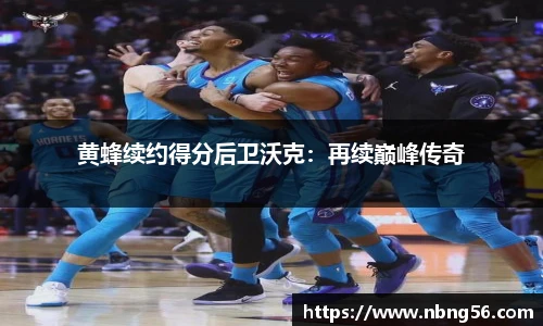 黄蜂续约得分后卫沃克：再续巅峰传奇