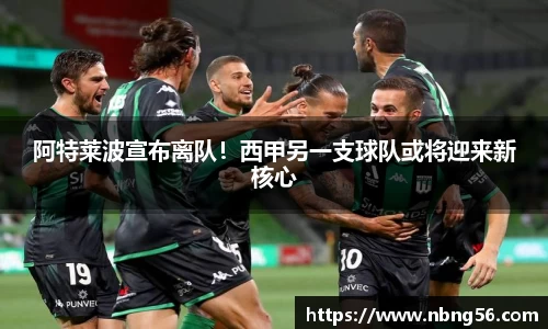 阿特莱波宣布离队！西甲另一支球队或将迎来新核心