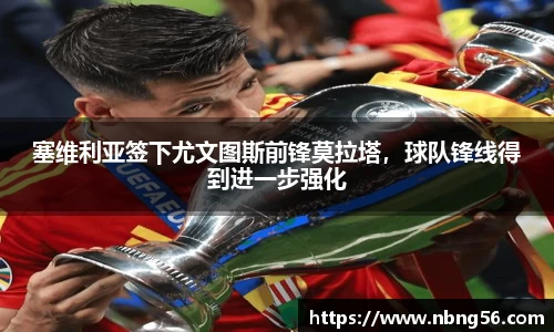 塞维利亚签下尤文图斯前锋莫拉塔，球队锋线得到进一步强化