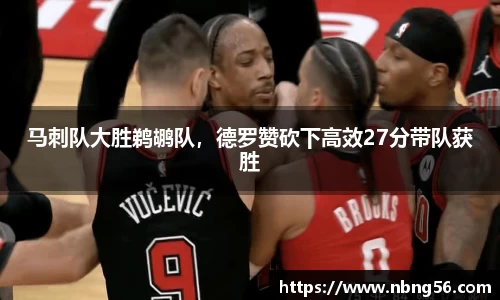 马刺队大胜鹈鹕队，德罗赞砍下高效27分带队获胜