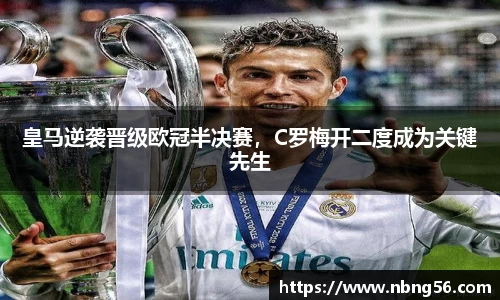 皇马逆袭晋级欧冠半决赛，C罗梅开二度成为关键先生