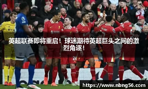 英超联赛即将重启！球迷期待英超巨头之间的激烈角逐！
