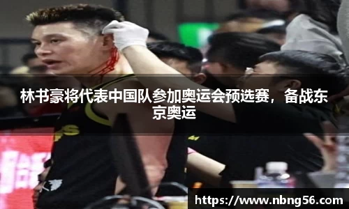 林书豪将代表中国队参加奥运会预选赛，备战东京奥运