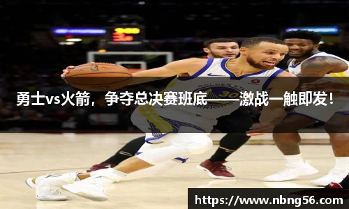 勇士vs火箭，争夺总决赛班底——激战一触即发！