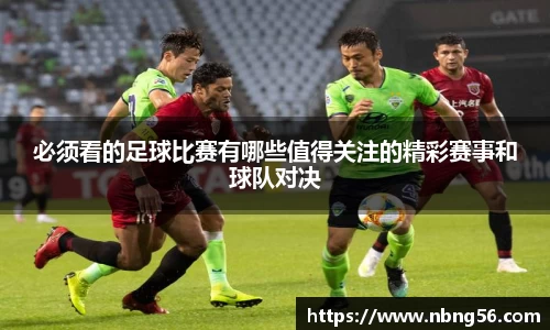 必须看的足球比赛有哪些值得关注的精彩赛事和球队对决