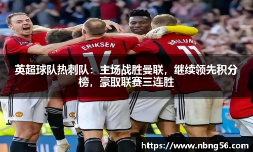 英超球队热刺队：主场战胜曼联，继续领先积分榜，豪取联赛三连胜