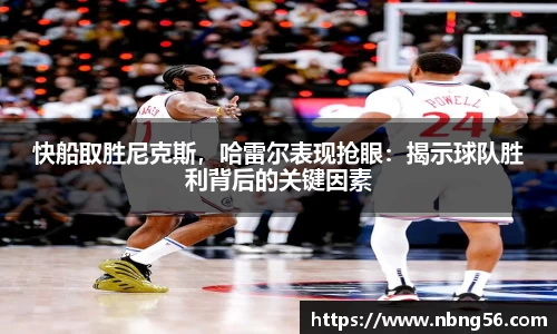 快船取胜尼克斯，哈雷尔表现抢眼：揭示球队胜利背后的关键因素