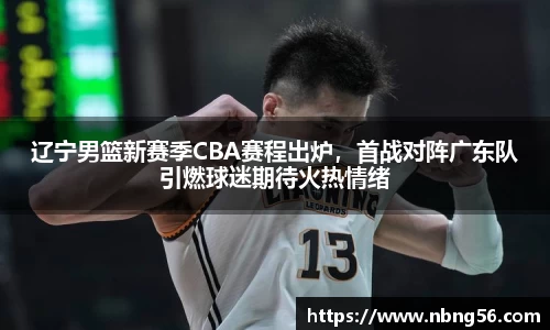 辽宁男篮新赛季CBA赛程出炉，首战对阵广东队引燃球迷期待火热情绪