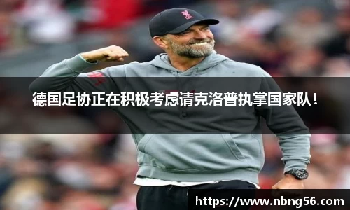 德国足协正在积极考虑请克洛普执掌国家队！