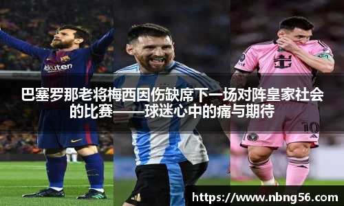 巴塞罗那老将梅西因伤缺席下一场对阵皇家社会的比赛——球迷心中的痛与期待