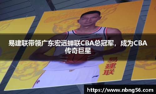 易建联带领广东宏远蝉联CBA总冠军，成为CBA传奇巨星