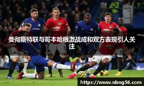曼彻斯特联与哥本哈根激战成和双方表现引人关注