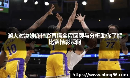 湖人对决雄鹿精彩直播全程回顾与分析助你了解比赛精彩瞬间