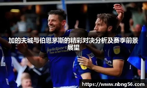 加的夫城与伯恩茅斯的精彩对决分析及赛季前景展望