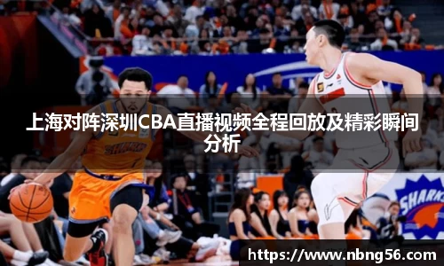 上海对阵深圳CBA直播视频全程回放及精彩瞬间分析