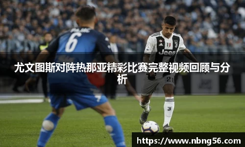 尤文图斯对阵热那亚精彩比赛完整视频回顾与分析