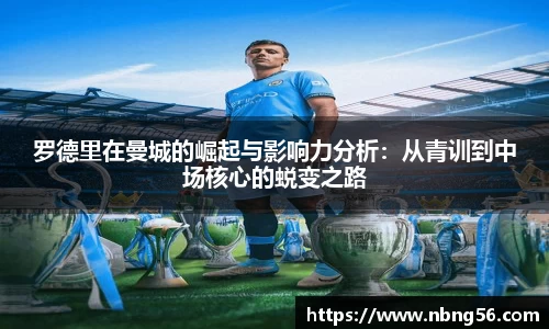 罗德里在曼城的崛起与影响力分析：从青训到中场核心的蜕变之路