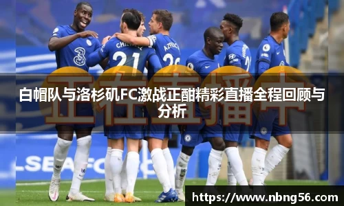 白帽队与洛杉矶FC激战正酣精彩直播全程回顾与分析