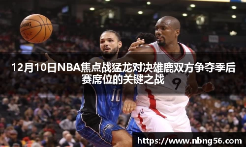 12月10日NBA焦点战猛龙对决雄鹿双方争夺季后赛席位的关键之战