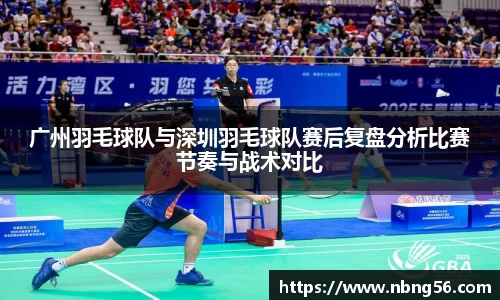 广州羽毛球队与深圳羽毛球队赛后复盘分析比赛节奏与战术对比