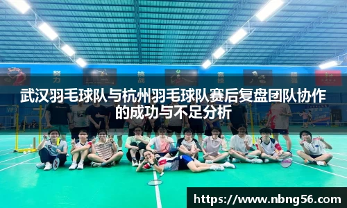 武汉羽毛球队与杭州羽毛球队赛后复盘团队协作的成功与不足分析