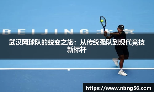 武汉网球队的蜕变之旅：从传统强队到现代竞技新标杆